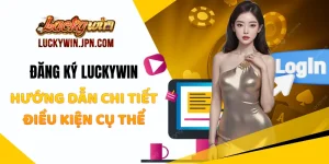 Đăng Ký Luckywin - Hướng Dẫn Chi Tiết Điều Kiện Cụ thể