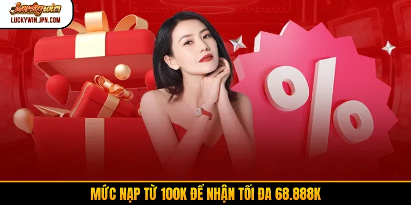 Mức nạp từ 100K để nhận tối đa 68.888K