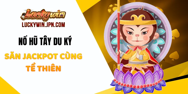 Nổ Hũ Tây Du Ký - Săn Jackpot Cùng Tề Thiên Tại Luckywin