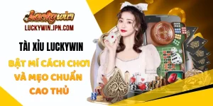 Tài Xỉu Luckywin - Bật Mí Cách Chơi Và Mẹo Chuẩn Cao Thủ